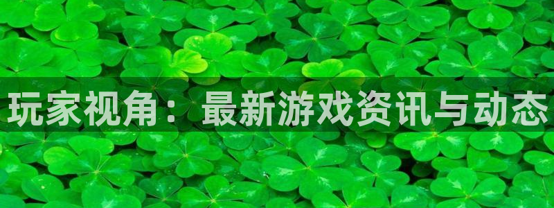 欧博娱乐app下载地址：玩家视角：最新游戏资讯与动态