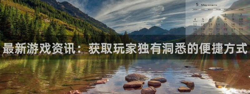 欧博娱乐2登录：最新游戏资讯：获取玩家独有洞悉的便捷方式