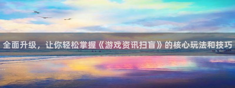 欧博娱乐app下载地址：全面升级，让你轻松掌握《游戏资讯扫盲