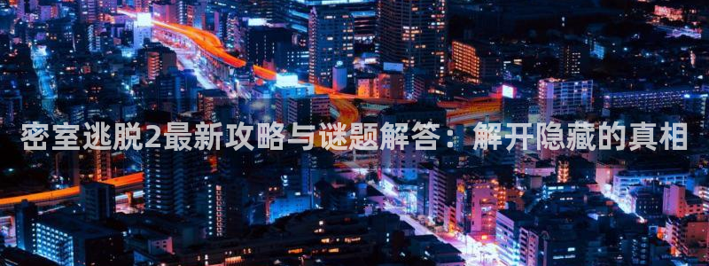 欧博娱乐登陆测速：密室逃脱2最新攻略与谜题解答：解开隐藏的真