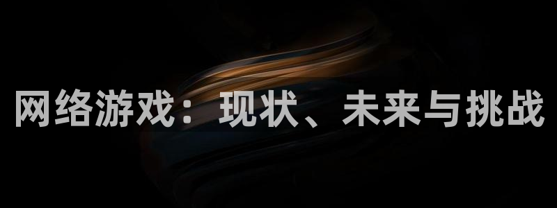 手机欧博娱乐下载安装：网络游戏：现状、未来与挑战