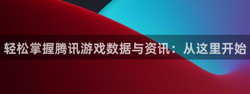 欧博娱乐平台登录入口：轻松掌握腾讯游戏数据与资讯：从这里开始