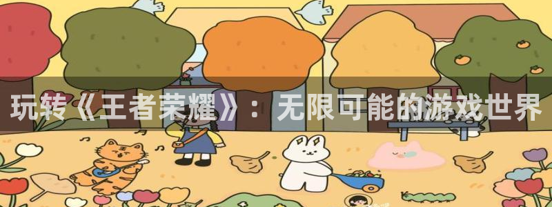 欧博娱乐注册地址：玩转《王者荣耀》：无限可能的游戏世界