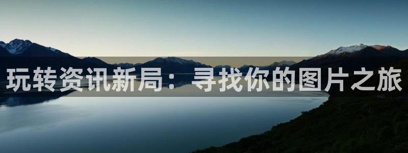 欧博娱乐下载：玩转资讯新局：寻找你的图片之旅