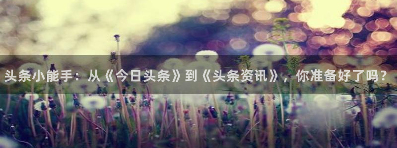 欧博娱乐2首页登录：头条小能手：从《今日头条》到《头条资讯》