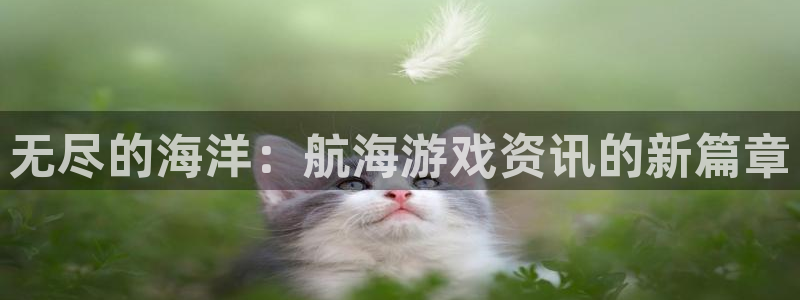 欧博娱乐怎么注册：无尽的海洋：航海游戏资讯的新篇章