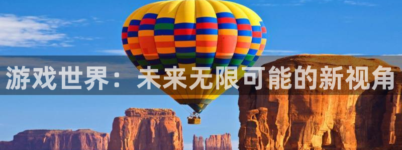 欧博娱乐游戏：游戏世界：未来无限可能的新视角